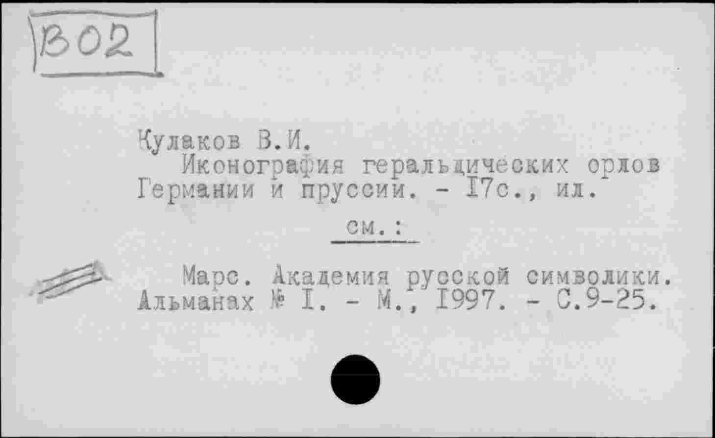 ﻿й>оя
Кулаков 3.И.
Иконография геральдических орлов Германии и пруссии. - 17с., ил.
см. :
Марс. Академия русской символики. Альманах të I. - М., 1997. - С.9-25.